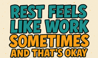 Rest Feels Like Work Sometimes And That’s Okay