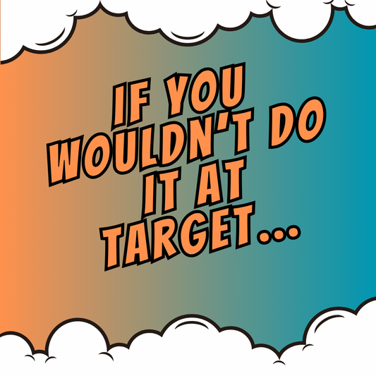 If You Wouldn’t Do It at Target…