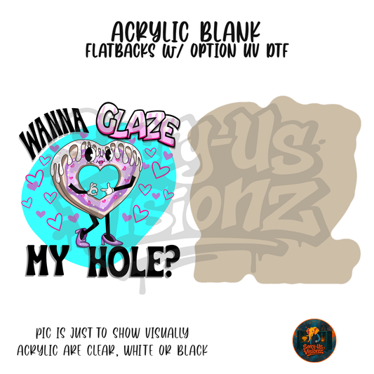 Wanna Glaze My Hole acrylic blank, Acrylic & UV DTF Print